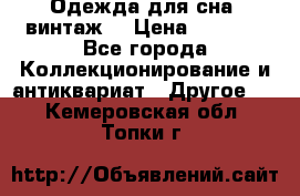 Одежда для сна (винтаж) › Цена ­ 1 200 - Все города Коллекционирование и антиквариат » Другое   . Кемеровская обл.,Топки г.